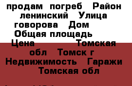  продам  погреб › Район ­ ленинский › Улица ­ говорова › Дом ­ 64 › Общая площадь ­ 4 › Цена ­ 30 000 - Томская обл., Томск г. Недвижимость » Гаражи   . Томская обл.